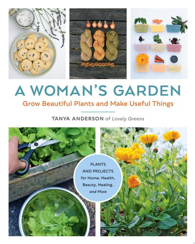 A Woman's Garden: Grow Beautiful Plants & Make Useful Things by Tanya Anderson
