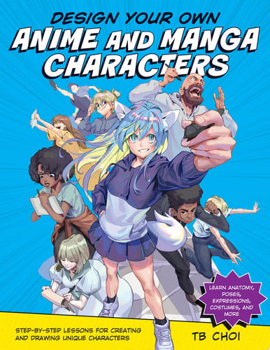Design Your Own Anime and Manga Characters: Step-by-Step Lessons for Creating and Drawing Unique by Choi, T. B.