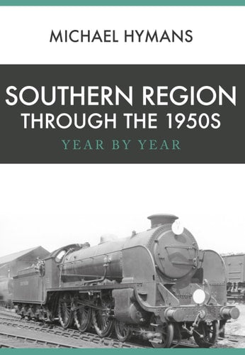 Southern Region Through the 1950s: Year by Year by Michael Hymans