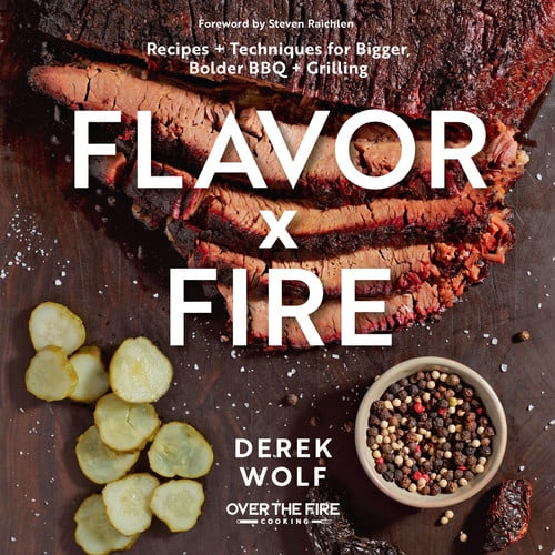 Flavor by Fire Recipes and Techniques for Bigger, Bolder BBQ and Grilling by Derek Wolf