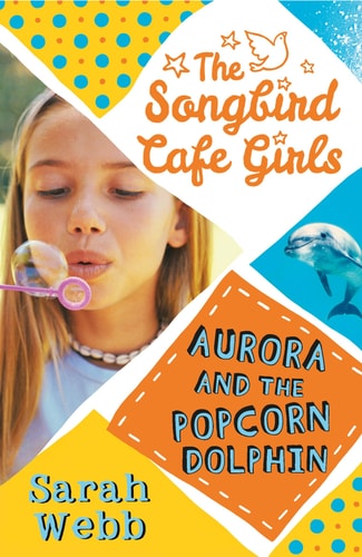 Aurora and the Popcorn Dolphin (The Songbird Cafe Girls 3) by Sarah Webb