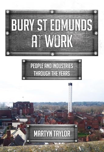 Bury St Edmunds at Work People and Industries Through the Years by Martyn Taylor