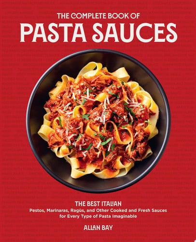 The Complete Book of Pasta Sauces The Best Italian Pestos, Marinaras, Rag\u00f9s, and Other Cooked and Fresh Sauces for Every Type of Pasta Imaginable by Allan Bay