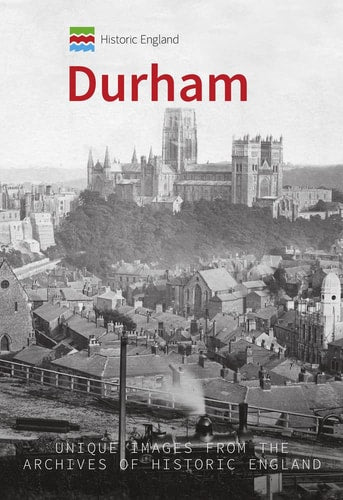 Historic England: Durham Unique Images from the Archives of Historic England by Derek Dodds