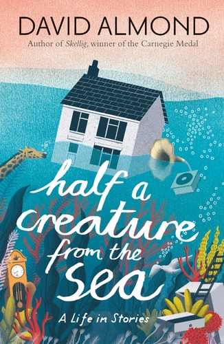 Half a Creature from the Sea A Life in Stories by David Almond