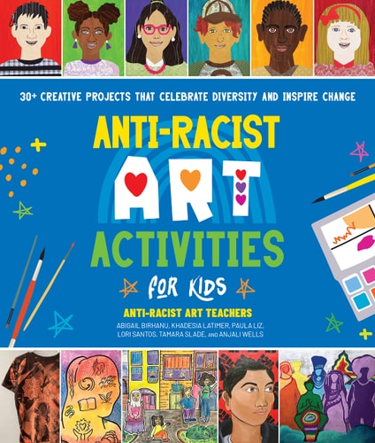 Anti-Racist Art Activities for Kids: 30+ Creative Projects that Celebrate Diversity and Inspire Chan by Anti-Racist Art Teachers | Paula Liz | Abigail Birhanu | Khadesia Latimer | Lori Santos | Tamara Sl