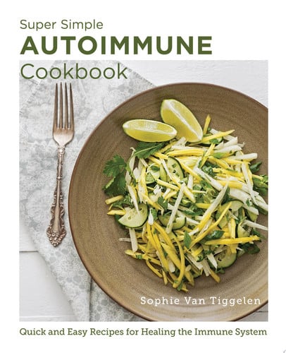 Super Simple Autoimmune Cookbook Quick and Easy Recipes for Healing the Immune System by Sophie Van Tiggelen