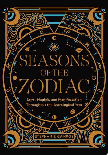 Seasons of the Zodiac: Love, Magick,& Manifestation Throughout the Astrological Year by Stephanie Campos