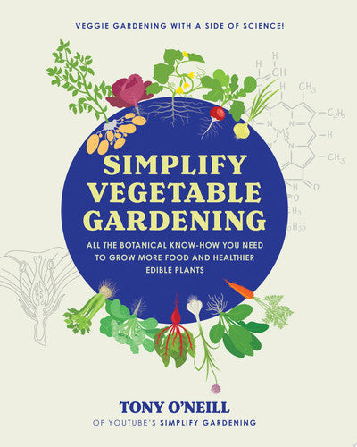 Simplify Vegetable Gardening All the Botanical Know-how You Need to Grow More Food and Healthier Edible Plants - Veggie Gardening with a Side of Science! by Tony ONeill