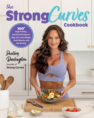 The Strong Curves Cookbook 100+ High-Protein, Low-Carb Recipes to Help You Lose Weight, Build Muscle, and Get Strong by Shelley Darlington