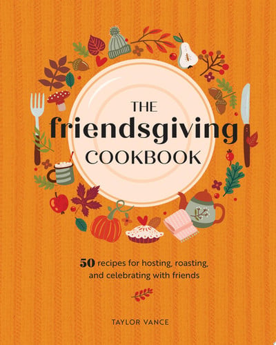 Friendsgiving Cookbook: 50 Recipes for Hosting, Roasting, and Celebrating with Friends by Vance, Taylor