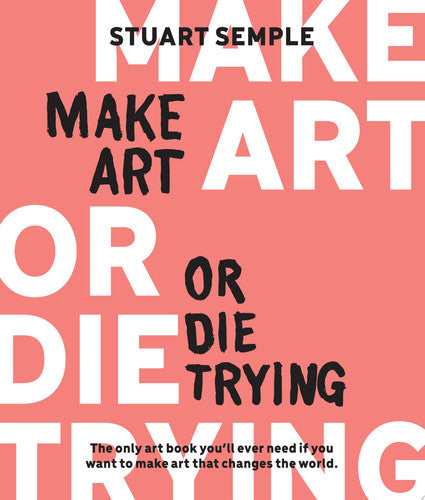 Make Art Or Die Trying The Only Art Book Youll Ever Need If You Want to Make Art That Changes the World by Stuart Semple