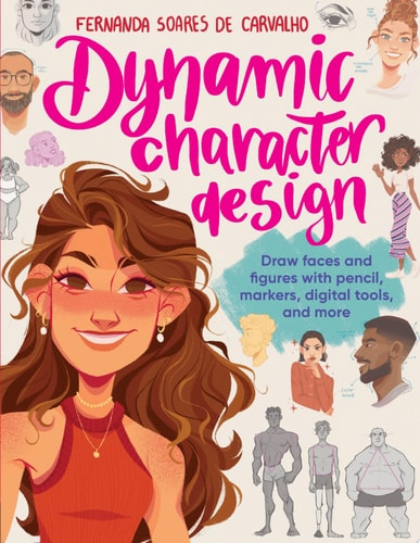Dynamic Character Design Draw Faces & Figures with Pencil, Markers, Digital Tools, and More by Fernanda Soares de Carvalho