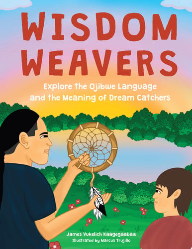 Wisdom Weavers: Explore the Ojibwe Language and the Meaning of Dream Catchers by James Vukelich Kaagegaabaw