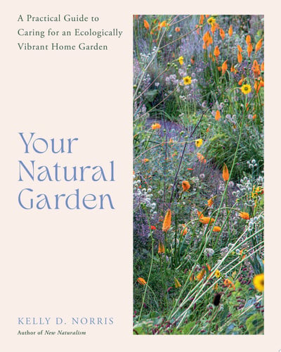 Your Natural Garden A Practical Guide to Caring for an Ecologically Vibrant Home Garden by Kelly D. Norris