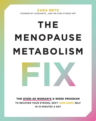 The Menopause Metabolism Fix The Over-40 Woman\u2019s 4-Week Program to Recover Your Strong, Sexy (and Sane) Self in 15 Minutes a Day by Cara Metz