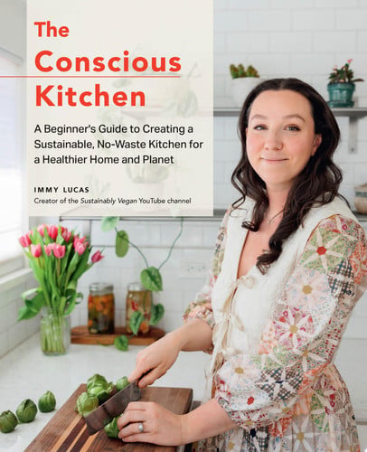 The Conscious Kitchen A Beginner's Guide to Creating a Sustainable, No-Waste Kitchen for a Healthier Home and Planet by Immy Lucas