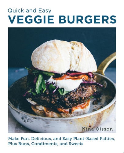Quick and Easy Veggie Burgers Make Fun, Delicious, and Easy Plant-Based Patties, Plus Buns, Condiments, and Sweets by Nina Olsson