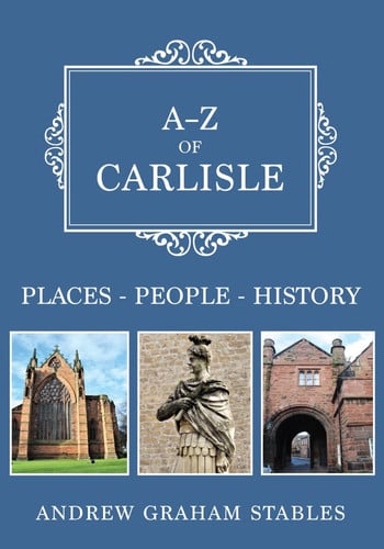 A-Z of Carlisle Places-People-History by Andrew Graham Stables