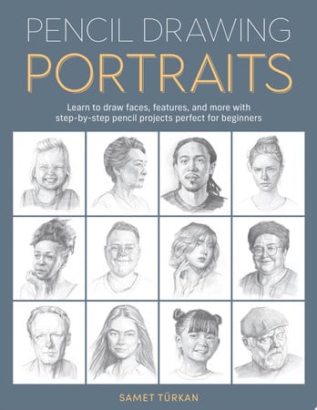 Pencil Drawing Portraits: Learn to draw faces, features, and more with step-by-step pencil projects by Turkan, Samet
