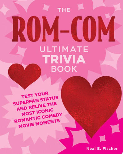 The Rom-Com Ultimate Trivia Book Test Your Superfan Status and Relive the Most Iconic Romantic Comedy Movie Moments by Neal E. Fischer