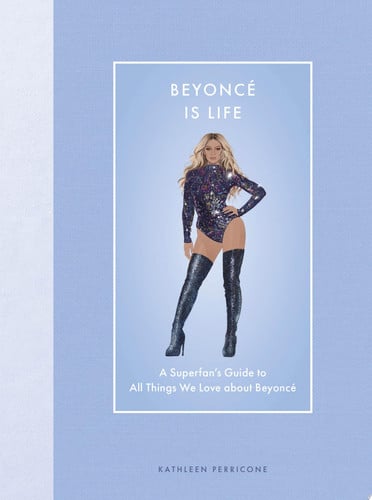 Beyoncé Is Life: A Superfans Guide to All Things We Love about Beyoncé (Modern Icons) by Kathleen Perricone