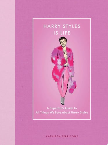 Harry Styles Is Life: A Superfan's Guide to All Things We Love about Harry Styles by Kathleen Perricone