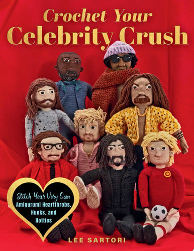 Crochet Your Celebrity Crush: Stitch Your Very Own Amigurumi Heartthrobs, Hunks, and Hotties by Lee Sartori