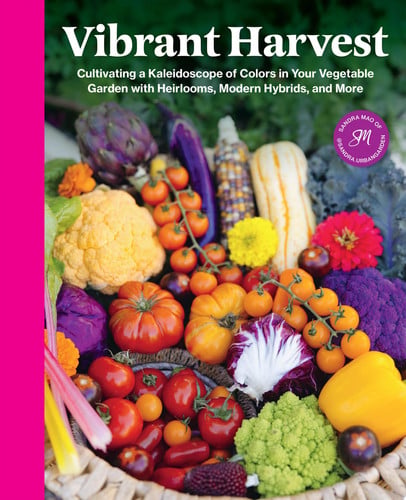 Vibrant Harvest Cultivating a Kaleidoscope of Colors in Your Vegetable Garden with Heirlooms, Modern Hybrids, and More by Sandra Mao