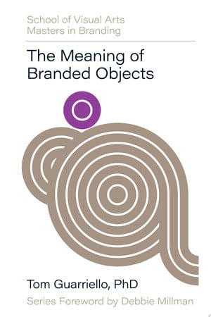 Meaning of Branded Objects: Why Some Things Matter More Than Others (SVA Masters in Branding) by Guarriello, Tom