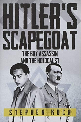 Hitler's Scapegoat The Boy Assassin and the Holocaust by Stephen Koch