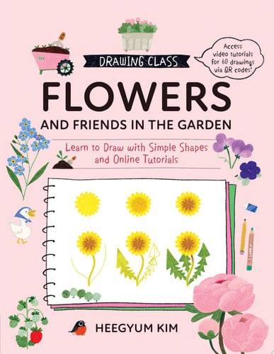 Drawing Class: Flowers and Friends in the Garden Learn to Draw with Simple Shapes and Online Tutorials - Access Video Tutorials for 60 Drawings Via QR Codes by Heegyum Kim