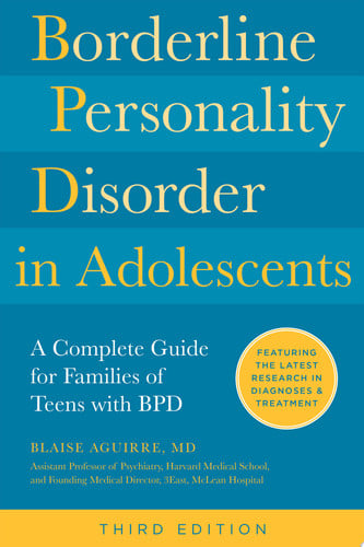 Borderline Personality Disorder in Adolescents, 3rd Edition A Complete Guide for Families of Teens with BPD by Blaise Aguirre