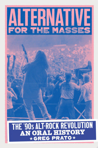 Alternative for the Masses The '90s Alt-Rock Revolution - An Oral History by Greg Prato
