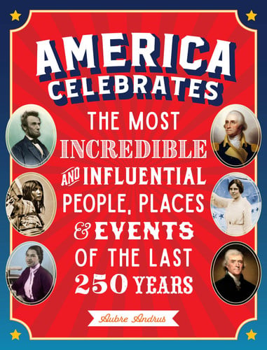 America Celebrates The Most Incredible and Influential People, Places and Events of the Last 250 Years by Aubre Andrus