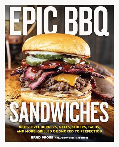 Epic BBQ Sandwiches Next-Level Burgers, Melts, Sliders, Tacos, and More, Grilled Or Smoked to Perfection by Brad Prose