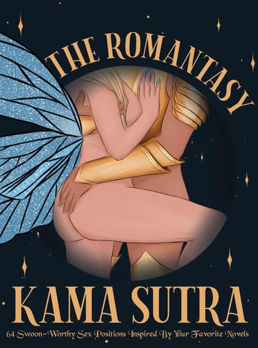 The Romantasy Kama Sutra: 64 Swoon-Worthy Sex Positions Inspired by Your Favorite Novels by The Editors of Quiver