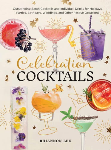 Celebration Cocktails Outstanding Batch Cocktails and Individual Drinks for Holidays, Parties, Birthdays, Weddings, and Other Festive Occasions by Rhiannon Lee