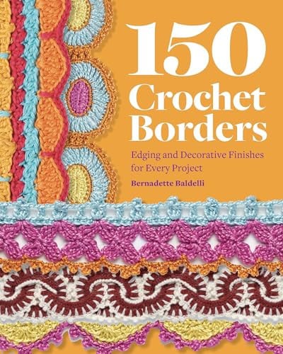 150+ Crochet Borders: Edging and Decorative Finishes for Every Project\u2015Inspired by Cities Around the World by Baldelli, Bernadette
