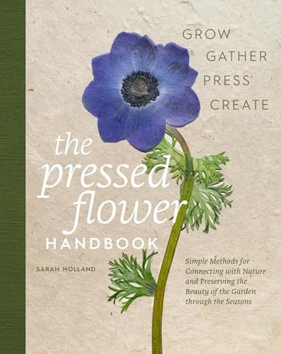 The Pressed Flower Handbook: Simple Methods for Connecting with Nature and Preserving the Beauty of the Garden through the Seasons - Grow, Gather, Press, Create by Holland, Sarah