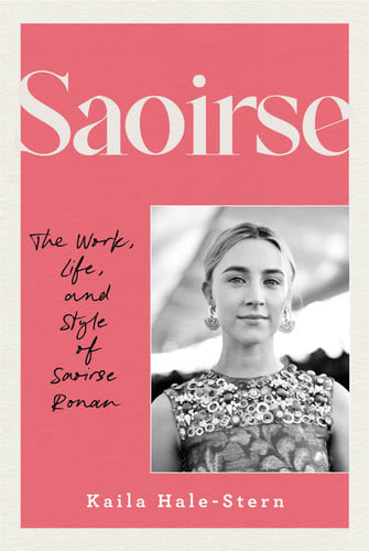 Saoirse The Work, Life, and Style of Saoirse Ronan by Kaila Hale-Stern