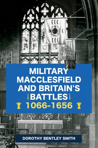 Military Macclesfield and Britain's Battles 1066-1656 by Dorothy Bentley Smith