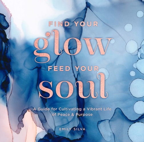 Find Your Glow, Feed Your Soul: A Guide for Cultivating a Vibrant Life of Peace & Purpose (Volume 3) (Everyday Inspiration, 3) by Emily Silva