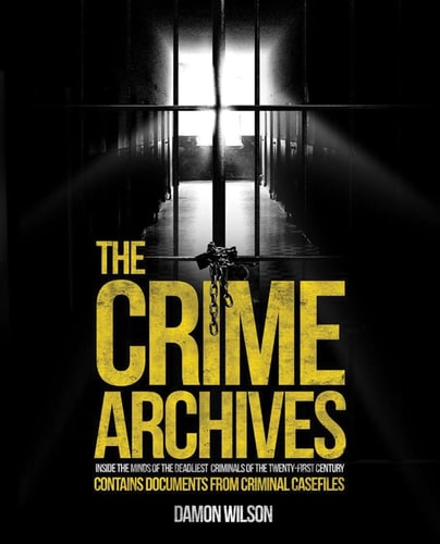 The Crime Archives Inside the Minds of the Deadliest Criminals by Damon Wilson
