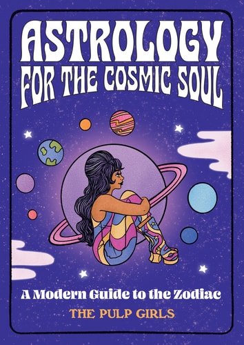 Astrology for the Cosmic Soul: A Modern Guide to the Zodiac by The Pulp Girls