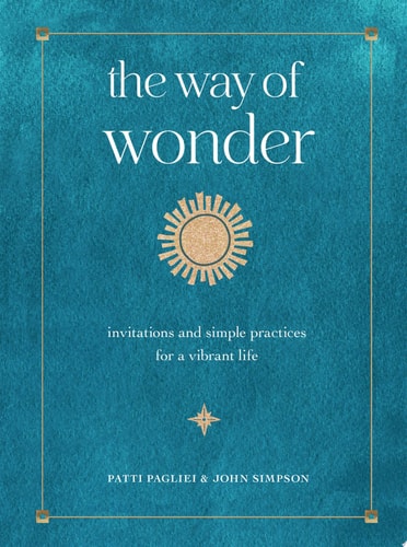 The Way of Wonder Invitations & Simple Practices for a Vibrant Life by Patti Pagliei | John Simpson
