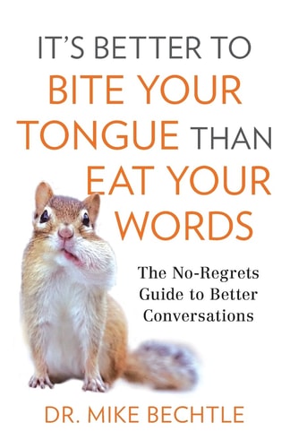 It's Better to Bite Your Tongue Than Eat Your Words: The No-Regrets Guide to Better Conversations by Dr. Mike Bechtle