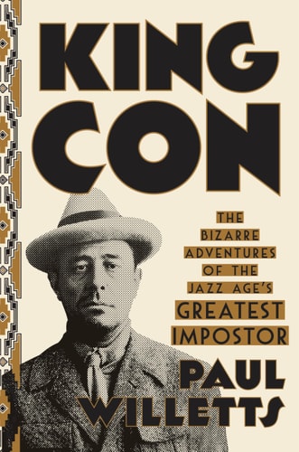 King Con: The Bizarre Adventures of the Jazz Age's Greatest Impostor by Paul Willetts