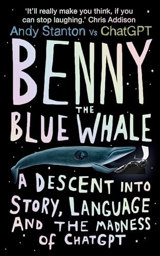 Benny the Blue Whale: A Descent into Story, Language and the Madness of ChatGPT by Andy Stanton