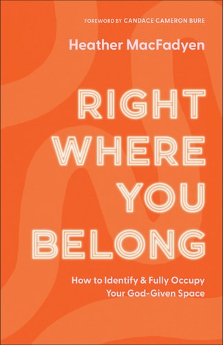 Right Where You Belong: How to Identify & Fully Occupy Your God-Given Space by Heather MacFadyen